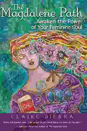 The Magdalene Path: Awaken The Power Of Your Feminine Soul