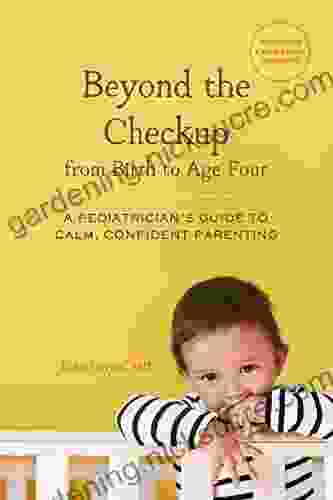 Beyond The Checkup From Birth To Age Four: A Pediatrician S Guide To Calm Confident Parenting