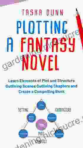 Plotting A Fantasy Novel: Learn Elements Of Plot And Structure Outlining Scenes Outlining Chapters And Create A Compelling (Fantasy Novel Writing Made Easy 1)