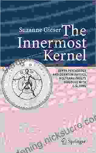 The Innermost Kernel: Depth Psychology And Quantum Physics Wolfgang Pauli S Dialogue With C G Jung