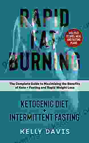 Rapid Fat Burning: Ketogenic Diet + Intermittent Fasting: The Complete Guide To Maximizing The Benefits Of Keto + Fasting And Rapid Weight Loss