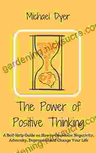 The Power Of Positive Thinking: A Self Help Guide On How To Overcome Negativity Adversity Depression And Change Your Life (Positive Thinking Motivation Stop Negative Thinking Empowerment)