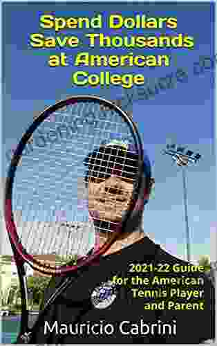 Spend Dollars Save Thousands At American College: The Complete Step By Step 2024 22 Guide For The American Tennis Player And Parent