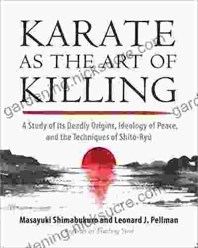 Karate As The Art Of Killing: A Study Of Its Deadly Origins Ideology Of Peace And The Techniques Of Shito Ry U