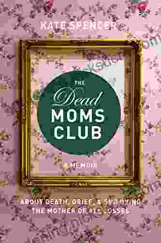 The Dead Moms Club: A Memoir About Death Grief And Surviving The Mother Of All Losses