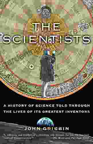 The Scientists: A History Of Science Told Through The Lives Of Its Greatest Inventors