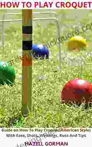 HOW TO PLAY CROQUET : Guide On How To Play Croquet(American Style) With Ease Shots Winnings Rues And Tips