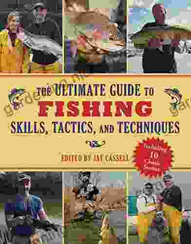 The Ultimate Guide To Fishing Skills Tactics And Techniques: A Comprehensive Guide To Catching Bass Trout Salmon Walleyes Panfish Saltwater Gamefish And Much More (Ultimate Guides)