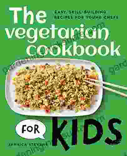 The Vegetarian Cookbook For Kids: Easy Skill Building Recipes For Young Chefs