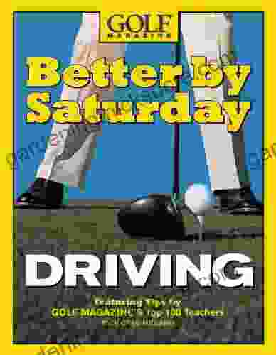 Better By Saturday (TM) Driving: Featuring Tips By Golf Magazine S Top 100 Teachers