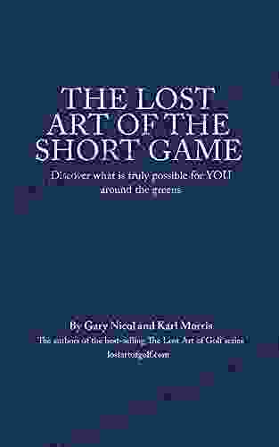 The Lost Art Of The Short Game: Discover What Is Truly Possible For YOU Around The Greens (The Lost Art Of Golf 3)
