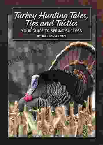 Turkey Hunting Tales Tips And Tactics: Your Guide To Spring Success